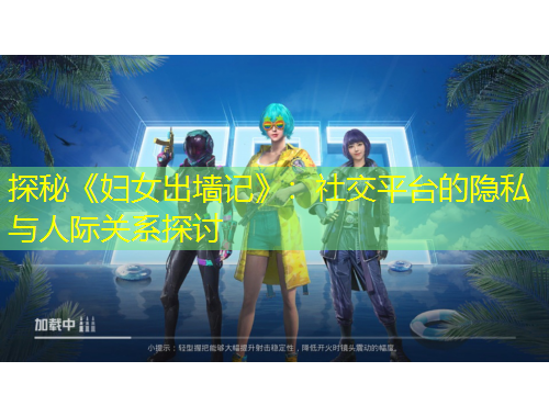 探秘《妇女出墙记》：社交平台的隐私与人际关系探讨