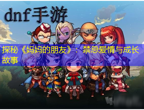探秘《妈妈的朋友》：禁忌爱情与成长故事