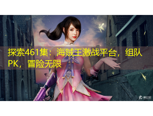 探索461集：海贼王激战平台，组队PK，冒险无限