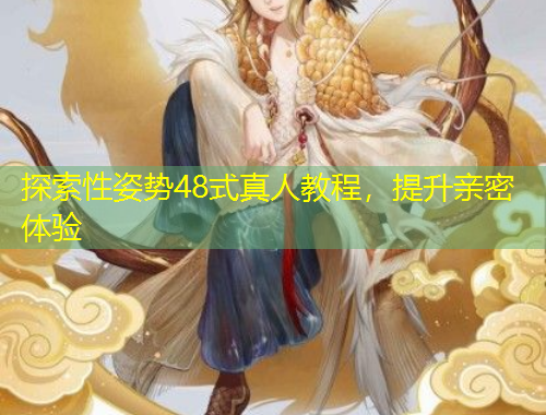 探索性姿势48式真人教程，提升亲密体验