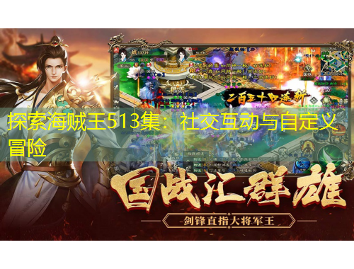 探索海贼王513集：社交互动与自定义冒险