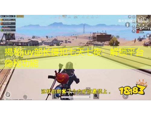 揭秘juy部长侵犯七天七夜：解锁平台隐秘功能