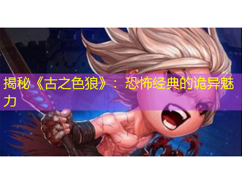 揭秘《古之色狼》：恐怖经典的诡异魅力