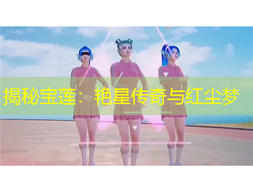 揭秘宝莲：艳星传奇与红尘梦