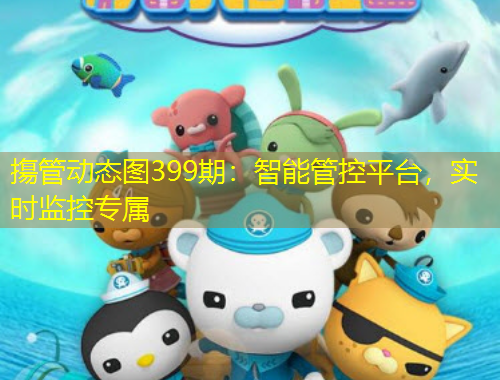 摥管动态图399期：智能管控平台，实时监控专属