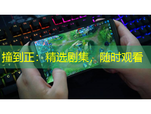 撞到正:精选剧集,随时观看