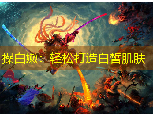 操白嫩：轻松打造白皙肌肤