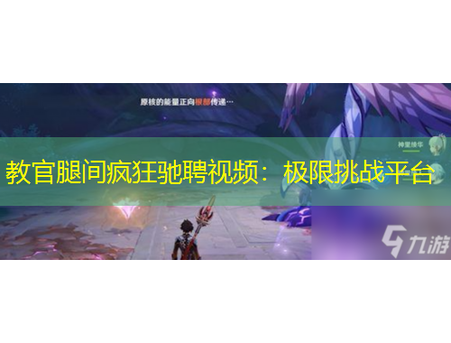 教官腿间疯狂驰聘视频：极限挑战平台