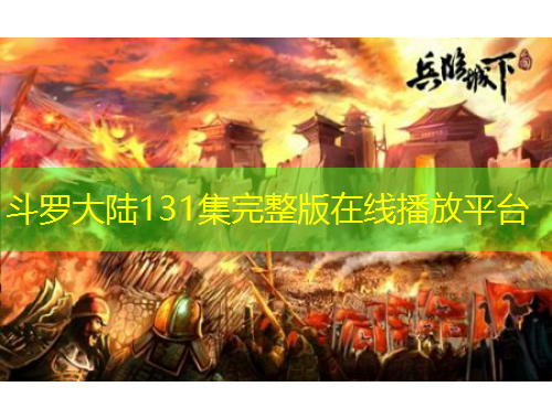 斗罗大陆131集完整版在线播放平台