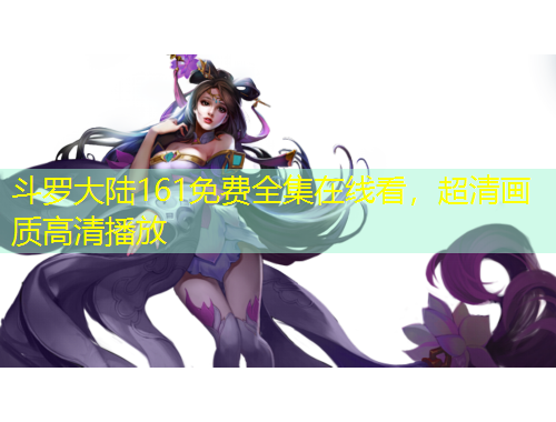 斗罗大陆161免费全集在线看，超清画质高清播放