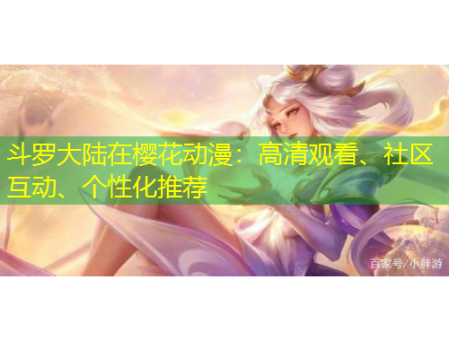 斗罗大陆在樱花动漫：高清观看、社区互动、个性化推荐