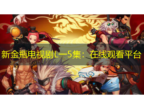 新金瓶电视剧L一5集：在线观看平台