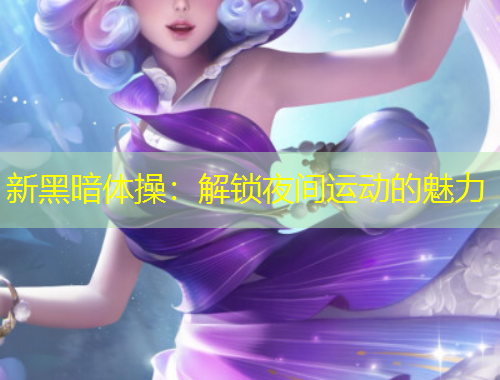 新黑暗体操：解锁夜间运动的魅力