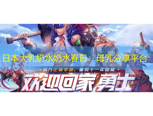 日本大乳奶水奶水春日:母乳分享平台