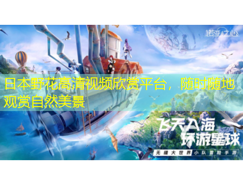日本野花高清视频欣赏平台，随时随地观赏自然美景