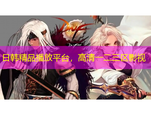 日韩精品播放平台,高清一二三区影视