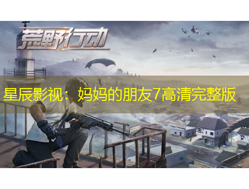 星辰影视：妈妈的朋友7高清完整版