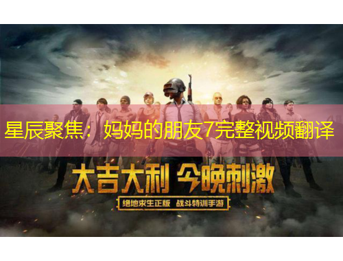 星辰聚焦：妈妈的朋友7完整视频翻译