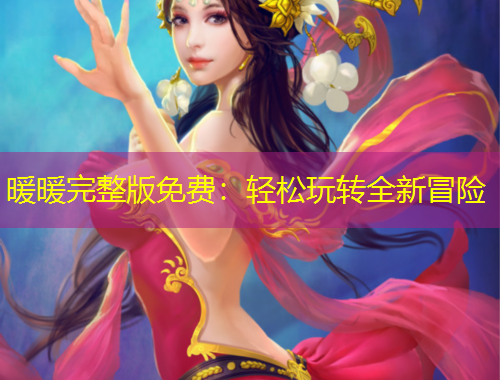 暖暖完整版免费：轻松玩转全新冒险