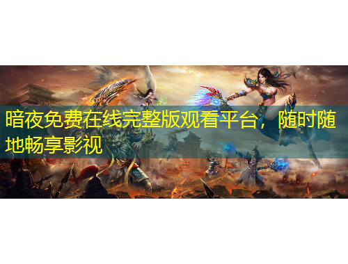 暗夜免费在线完整版观看平台，随时随地畅享影视