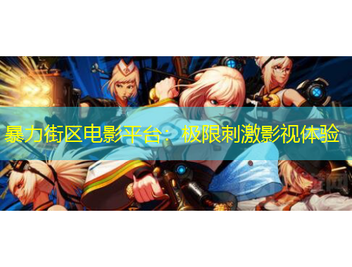 暴力街区电影平台：极限刺激影视体验