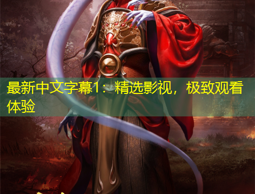 最新中文字幕1：精选影视，极致观看体验