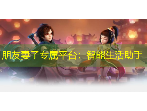 朋友妻子专属平台：智能生活助手