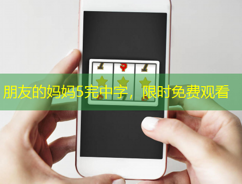 朋友的妈妈5完中字，限时免费观看