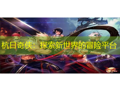 杭日奇侠:探索新世界的冒险平台