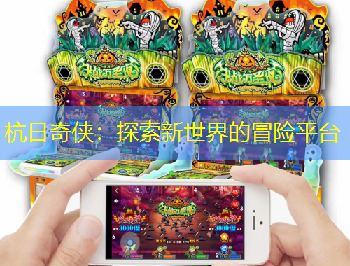杭日奇侠：探索新世界的冒险平台