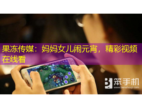果冻传媒：妈妈女儿闹元宵，精彩视频在线看