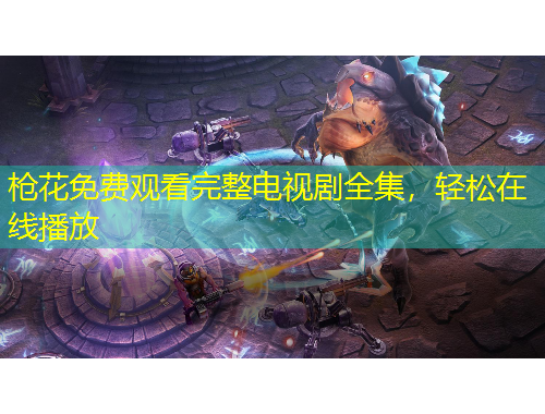 枪花免费观看完整电视剧全集，轻松在线播放