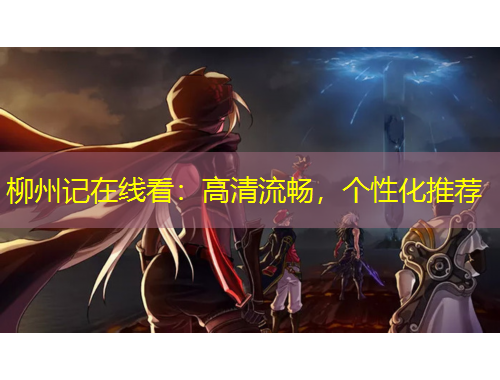 柳州记在线看：高清流畅，个性化推荐