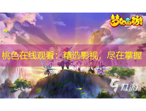 桃色在线观看：精选影视，尽在掌握