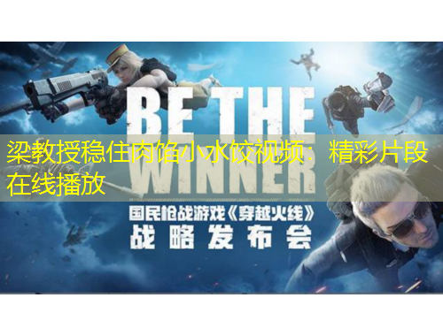 梁教授稳住肉馅小水饺视频：精彩片段在线播放