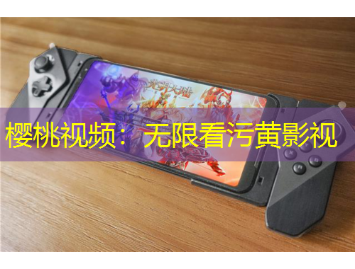 樱桃视频：无限看污黄影视