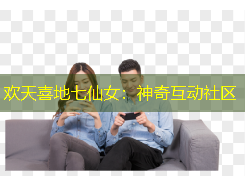 欢天喜地七仙女:神奇互动社区
