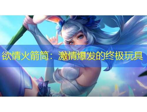欲情火箭筒：激情爆发的终极玩具