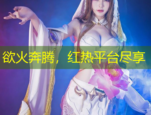 欲火奔腾，红热平台尽享
