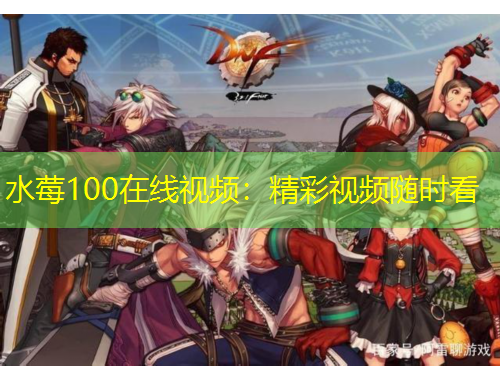 水莓100在线视频：精彩视频随时看