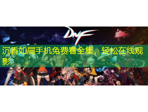 沉香如屑手机免费看全集，轻松在线观影
