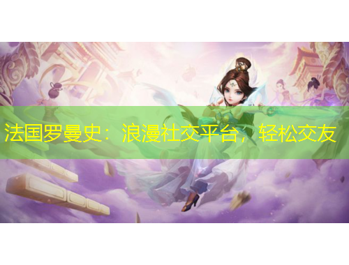 法国罗曼史：浪漫社交平台，轻松交友