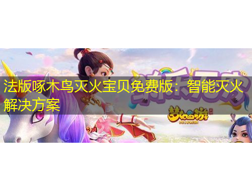 法版啄木鸟灭火宝贝免费版：智能灭火解决方案