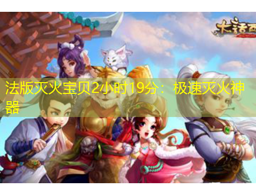 法版灭火宝贝2小时19分：极速灭火神器