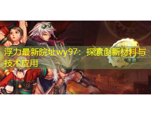 浮力最新院址wy97：探索创新材料与技术应用