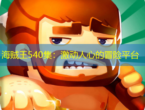 海贼王540集：激动人心的冒险平台