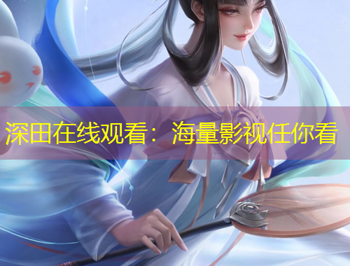 深田在线观看：海量影视任你看