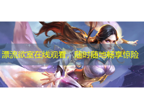漂流欲室在线观看，随时随地畅享惊险