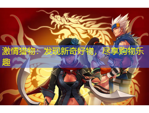 激情猎物：发现新奇好物，尽享购物乐趣