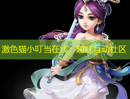 激色猫小叮当在线：趣味互动社区